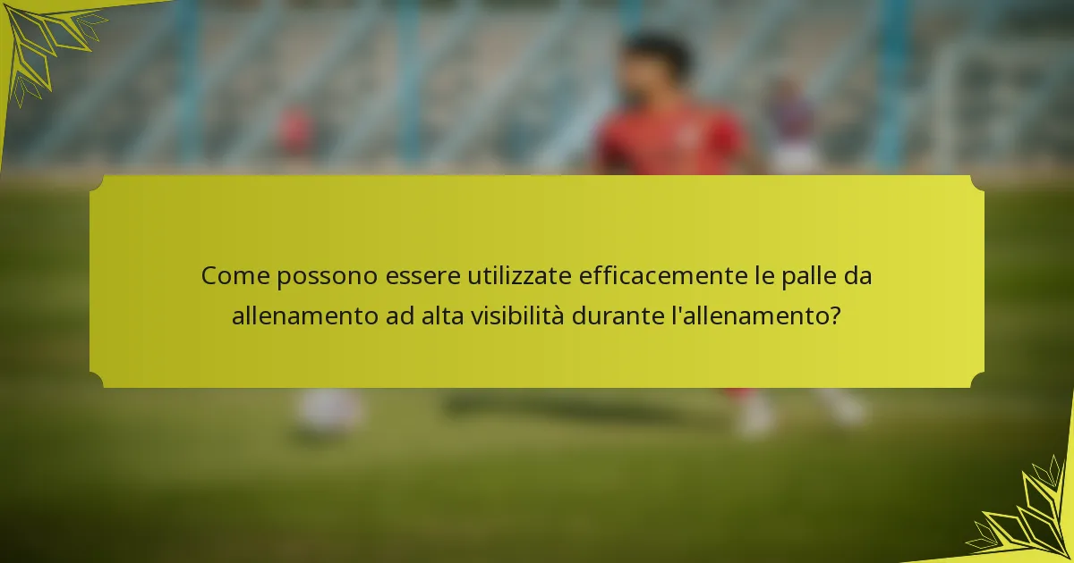 Come possono essere utilizzate efficacemente le palle da allenamento ad alta visibilità durante l'allenamento?