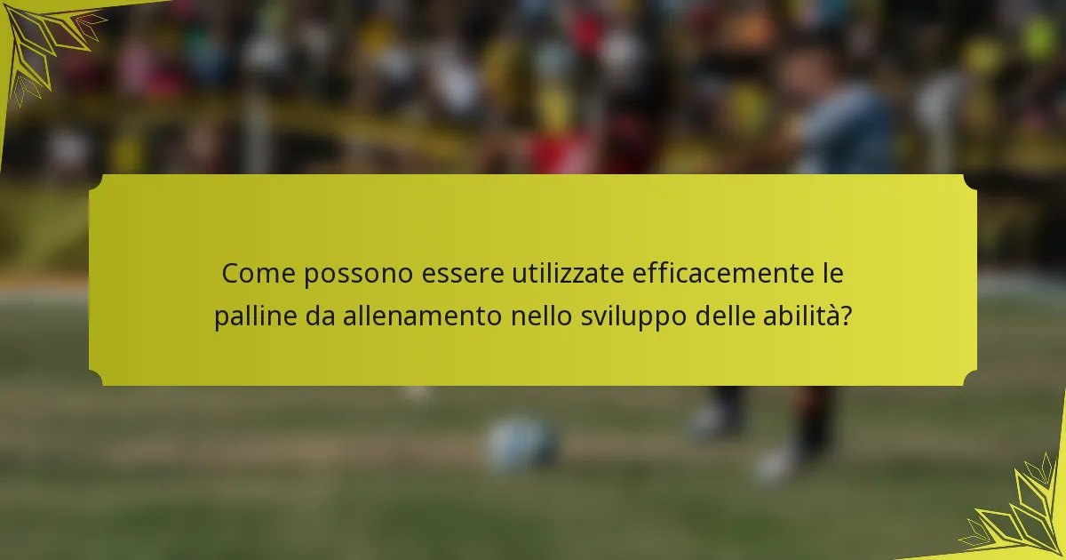 Come possono essere utilizzate efficacemente le palline da allenamento nello sviluppo delle abilità?