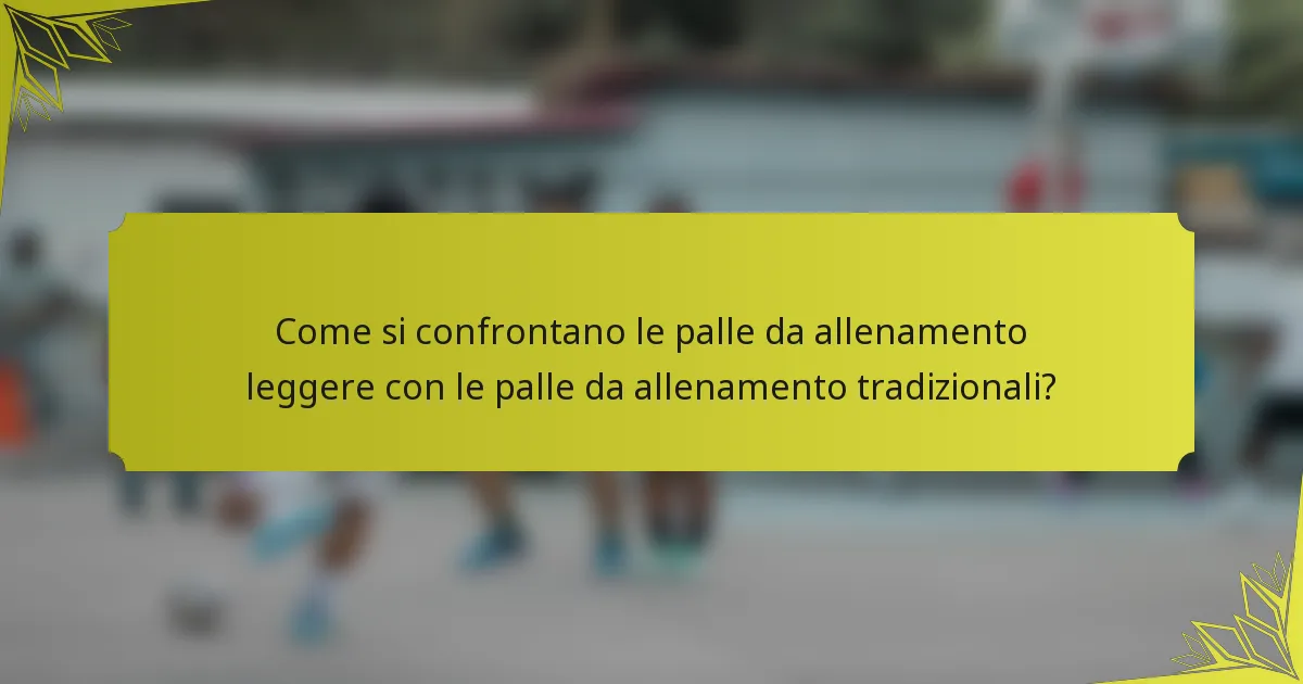 Come si confrontano le palle da allenamento leggere con le palle da allenamento tradizionali?