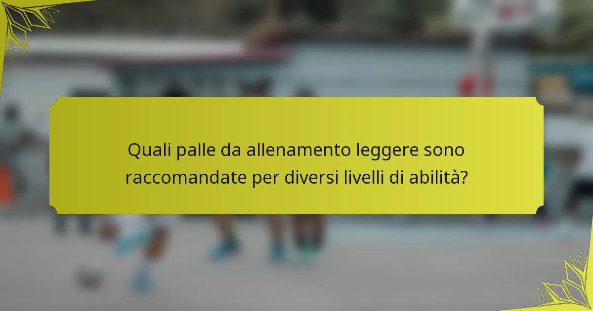 Quali palle da allenamento leggere sono raccomandate per diversi livelli di abilità?