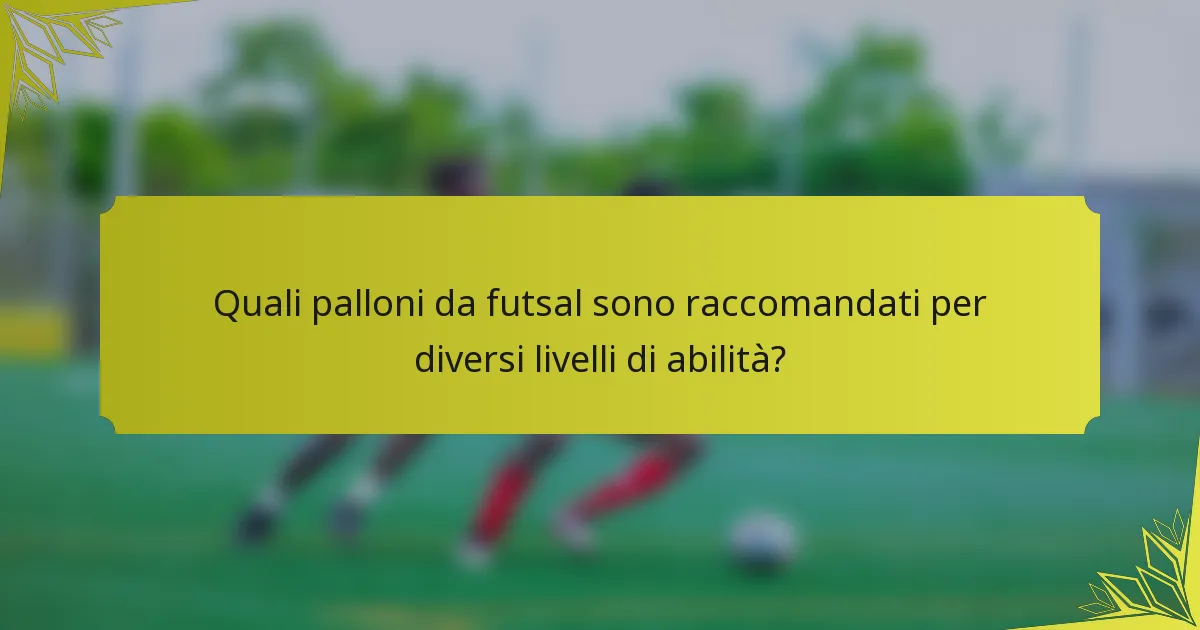 Quali palloni da futsal sono raccomandati per diversi livelli di abilità?