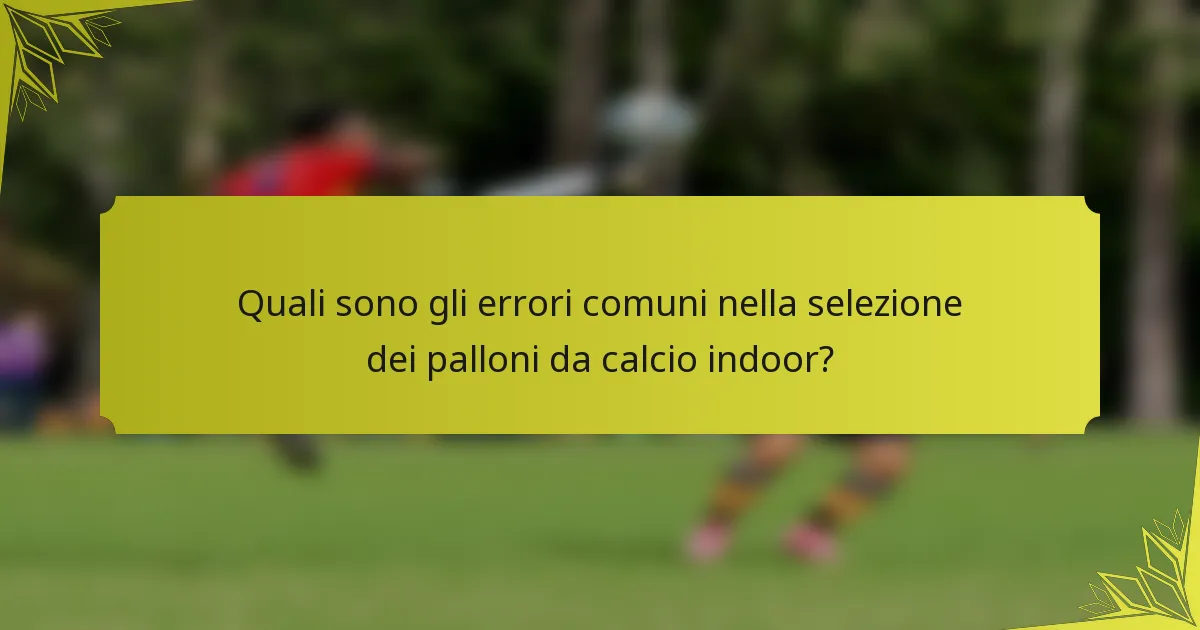 Quali sono gli errori comuni nella selezione dei palloni da calcio indoor?