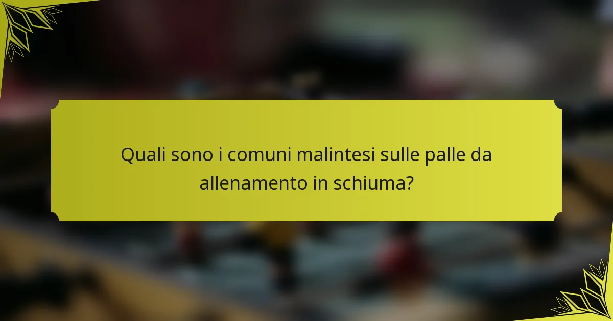 Quali sono i comuni malintesi sulle palle da allenamento in schiuma?