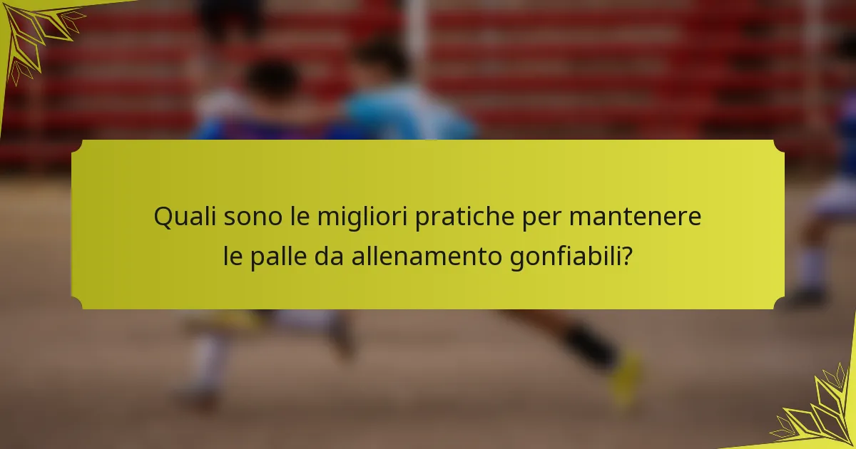 Quali sono le migliori pratiche per mantenere le palle da allenamento gonfiabili?