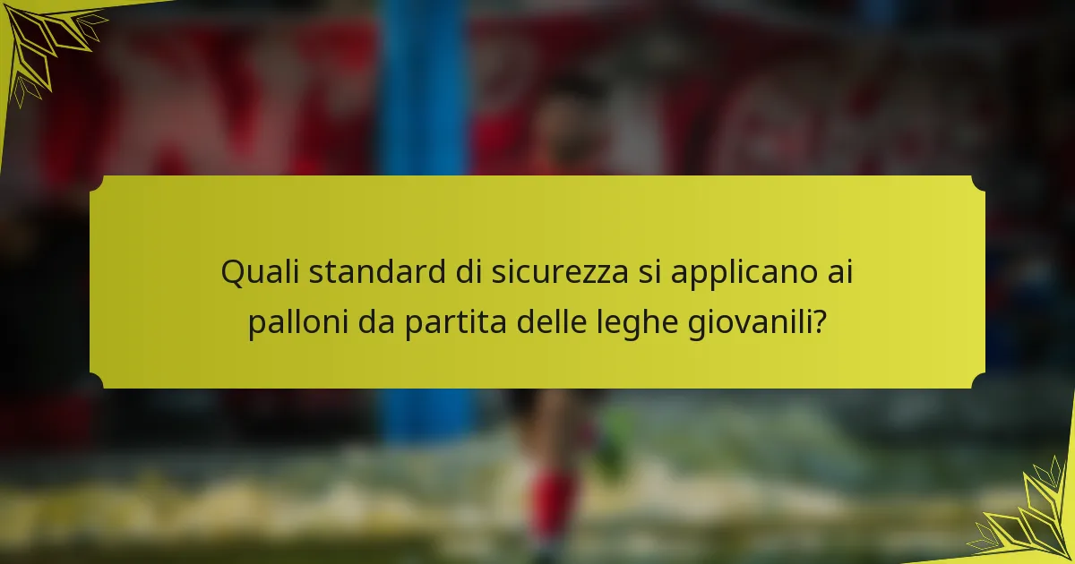 Quali standard di sicurezza si applicano ai palloni da partita delle leghe giovanili?
