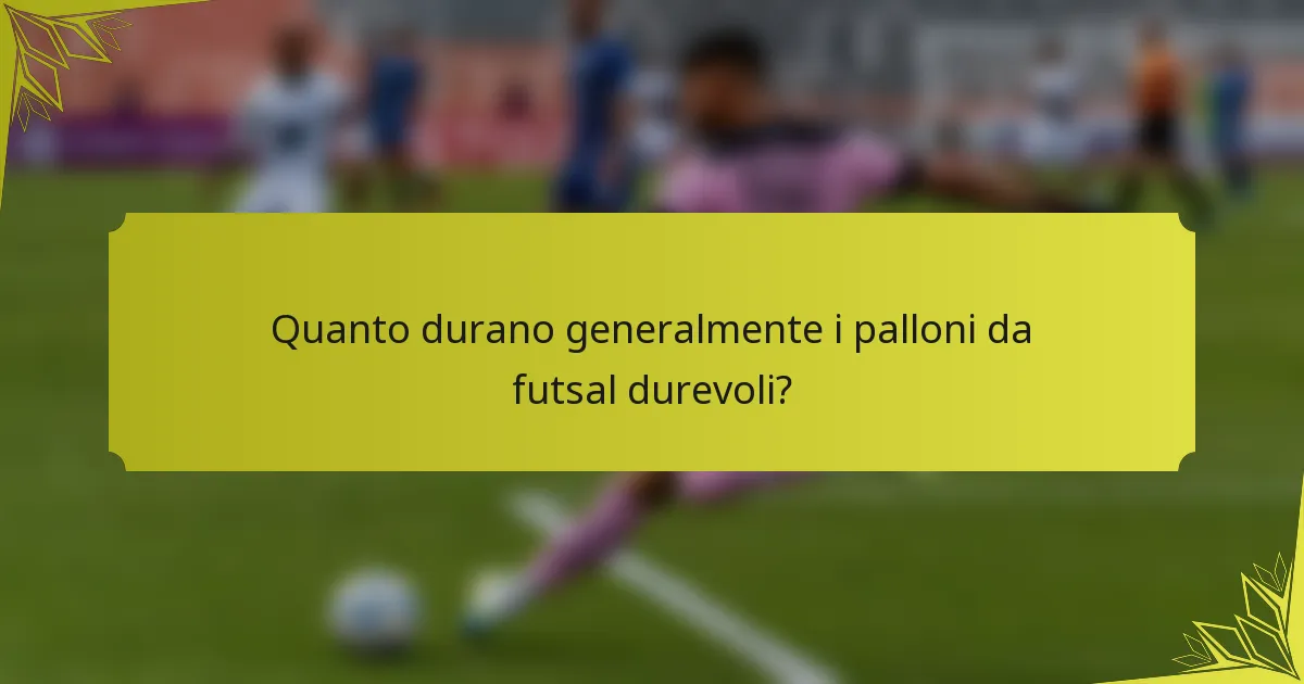 Quanto durano generalmente i palloni da futsal durevoli?
